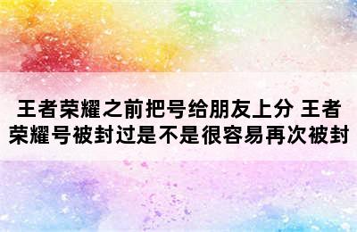 王者荣耀之前把号给朋友上分 王者荣耀号被封过是不是很容易再次被封